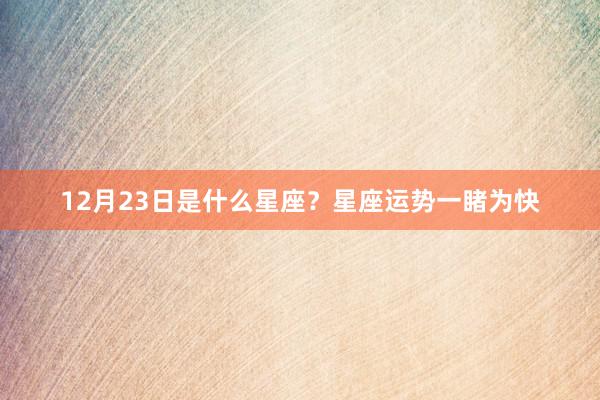 12月23日是什么星座？星座运势一睹为快