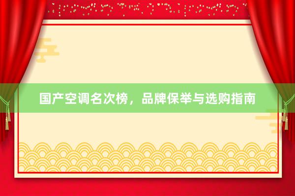 国产空调名次榜，品牌保举与选购指南