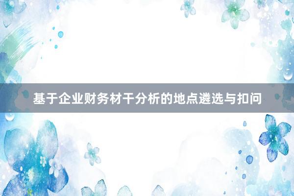 基于企业财务材干分析的地点遴选与扣问