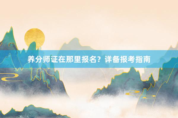 养分师证在那里报名？详备报考指南