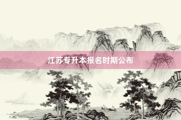 江苏专升本报名时期公布