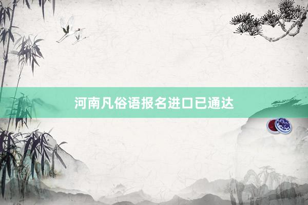 河南凡俗语报名进口已通达
