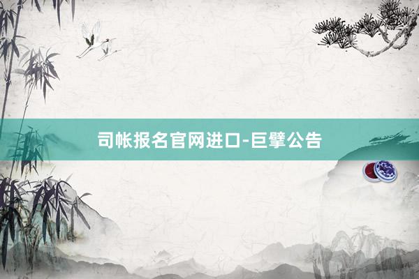 司帐报名官网进口-巨擘公告