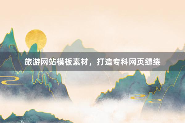 旅游网站模板素材，打造专科网页缱绻